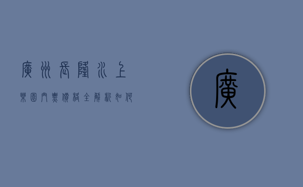 广州长隆水上乐园门票价格全解析，如何玩得尽兴又省钱？