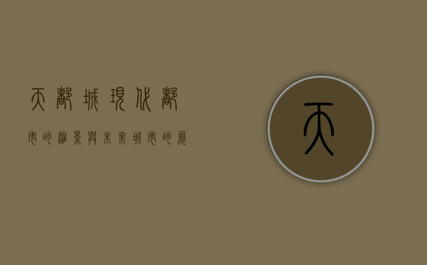 天都城，现代都市的缩影与未来城市的展望