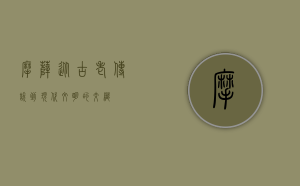 摩萨，从古老传说到现代文明的交织