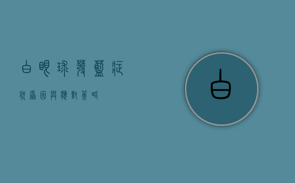 白眼球发蓝，症状、原因与应对策略