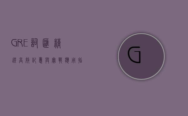 GRE词汇精选，高效记忆与实战应用指南