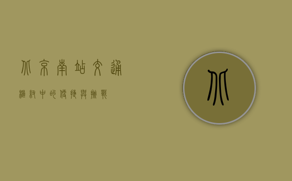北京南站交通，枢纽中的便捷与挑战