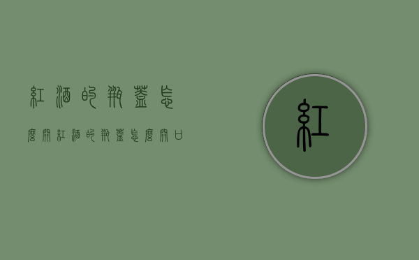 红酒的瓶盖怎么开（红酒的瓶盖怎么开口）