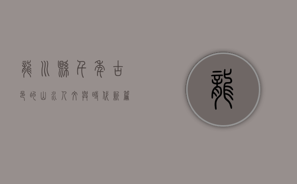 龙川县，千年古邑的山水人文与时代新篇