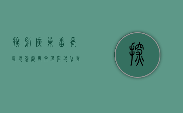 探索广东番禺区地图，历史、文化与现代发展的交织