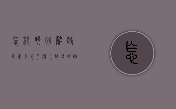 怎样挽回离婚的妻子（妻子决心离婚，挽回最后一招）