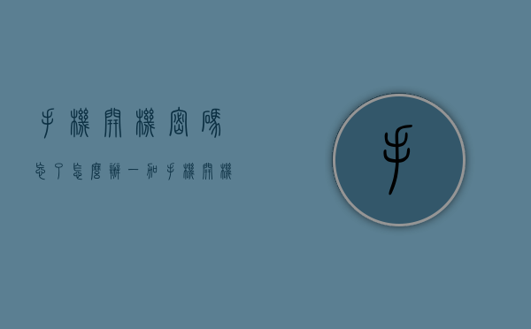 手机开机密码忘了怎么办（一加手机开机密码忘了怎么办）