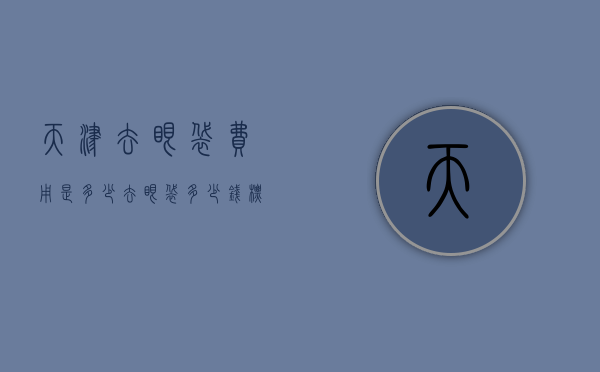 天津去眼袋费用是多少（去眼袋多少钱标准收费）