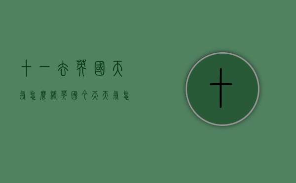 十一去英国天气怎么样（英国今天天气怎么样）