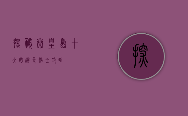 探秘秦皇岛，十大必游景点全攻略