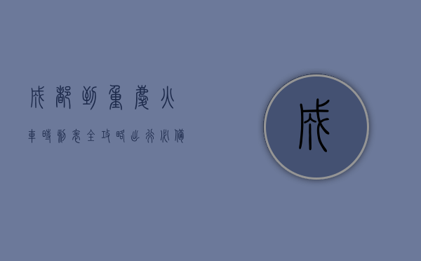 成都到重庆火车时刻表全攻略，出行必备指南