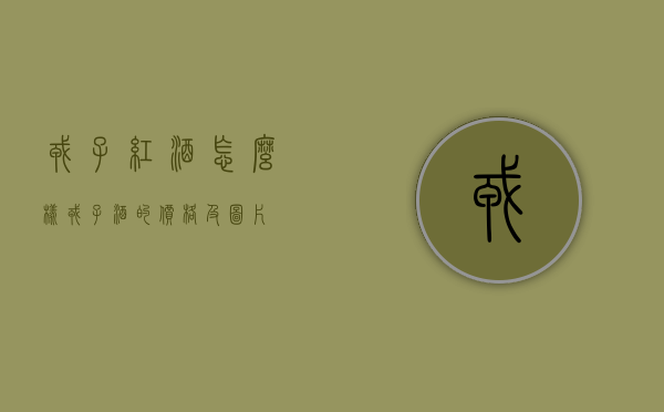 戎子红酒怎么样（戎子酒的价格及图片）
