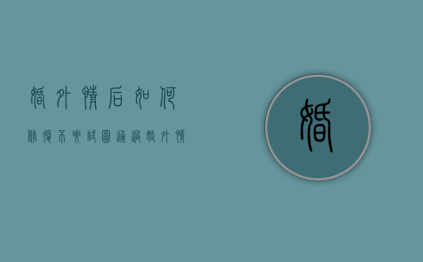 婚外情后如何修复（不要试图通过婚外情挽救婚姻危机）