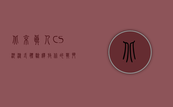 北京真人CS，沉浸式体验，释放你的战斗激情