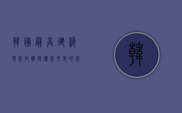 韩国最高建筑，现代技术与传统文化的完美融合