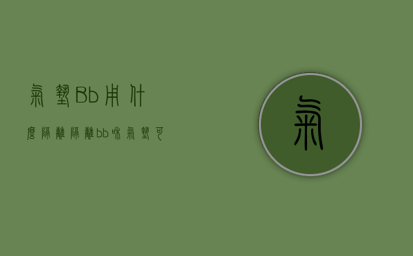 气垫Bb用什么隔离（隔离bb和气垫可以一起使用吗它的使用顺序）