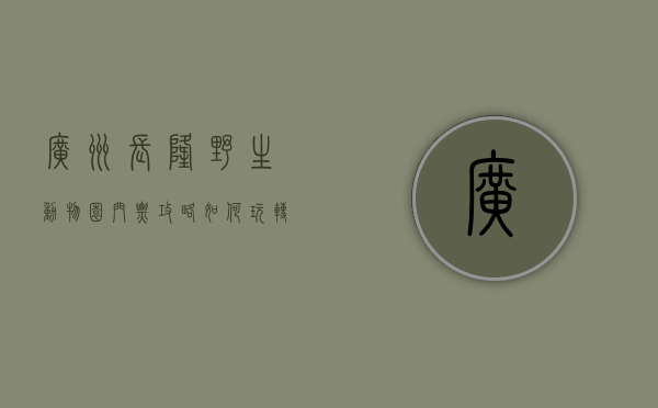 广州长隆野生动物园门票攻略，如何玩转中国最大野生动物园？