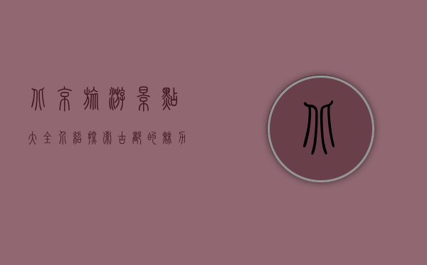 北京旅游景点大全介绍，探索古都的魅力