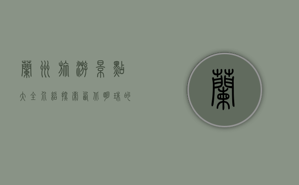 兰州旅游景点大全介绍，探索西北明珠的独特魅力