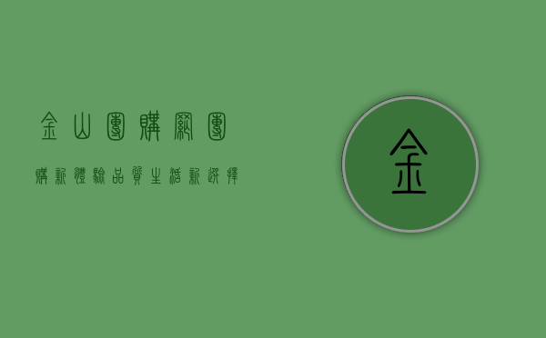 金山团购网，团购新体验，品质生活新选择