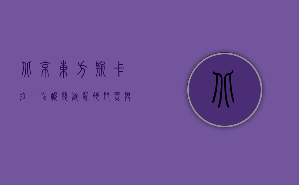北京东方斯卡拉，一场视听盛宴的门票与体验全攻略