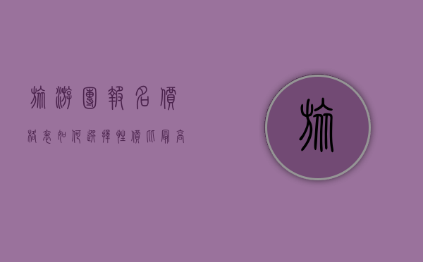 旅游团报名价格表，如何选择性价比最高的旅行套餐？