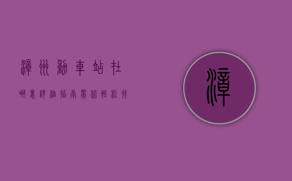 漳州动车站在哪里？详细指南带你轻松找到