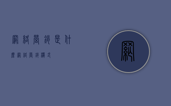 网络营销是什么（网络营销模式）