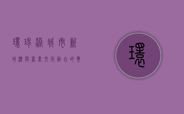 环球港，城市新地标与商业文化融合的典范