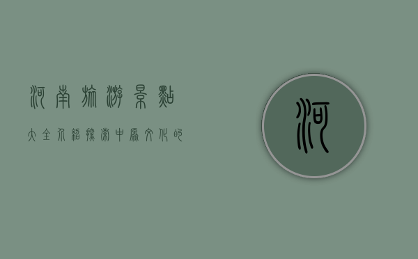 河南旅游景点大全介绍，探索中原文化的瑰宝