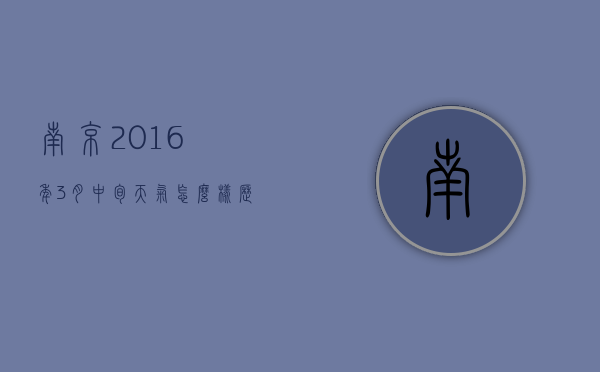 南京2016年3月中旬天气怎么样（历年南京三月份天气）