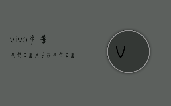 vivo手机支架怎么用（手机支架怎么组装的）