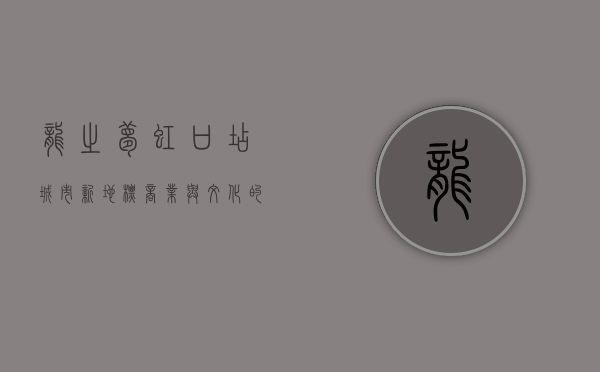 龙之梦虹口店，城市新地标，商业与文化的完美融合