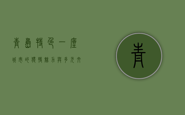 青岛特色，一座城市的独特魅力与多元文化