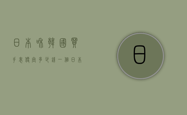 日本和韩国买手表便宜多少钱一个（日本和韩国买手表便宜多少钱一个呢）