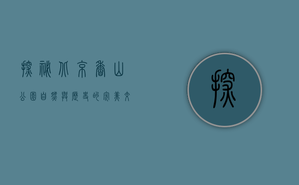 探秘北京香山公园，自然与历史的完美交融