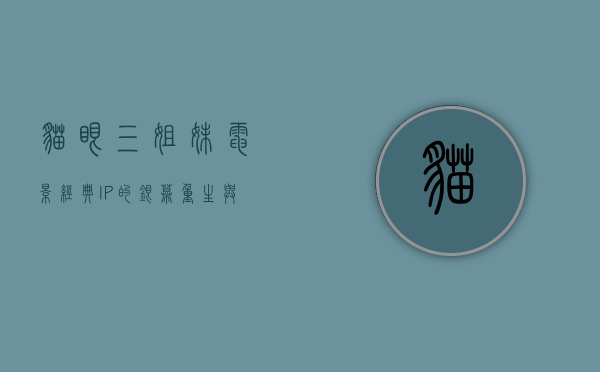 猫眼三姐妹电影，经典IP的银幕重生与时代共鸣