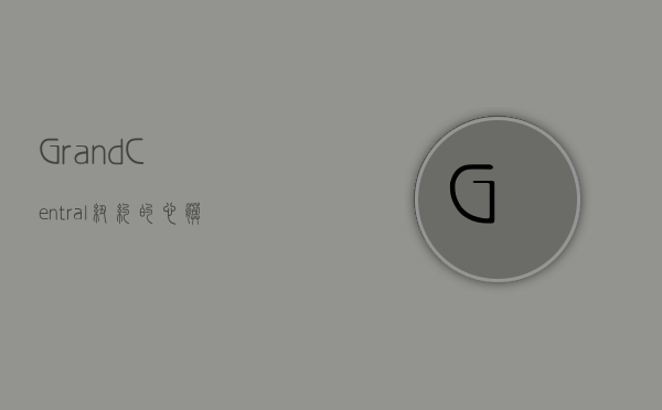 Grand Central，纽约的心脏与历史的交汇点