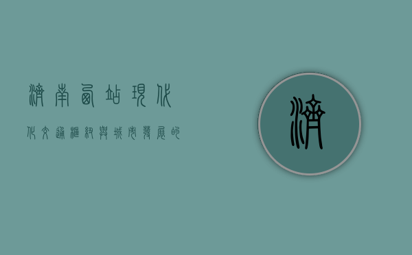 济南西站，现代化交通枢纽与城市发展的新引擎