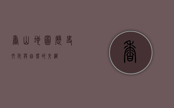 香山地图，历史、文化与自然的交织