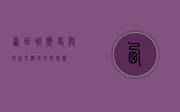 西田城，历史与现代交织的文化瑰宝
