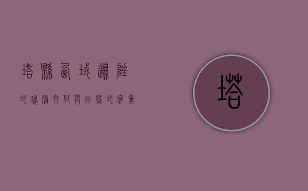 塔县，西域边陲的瑰宝，文化与自然的完美交融