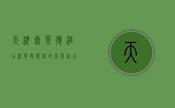 天津康莱德酒店，奢华与便利的完美结合