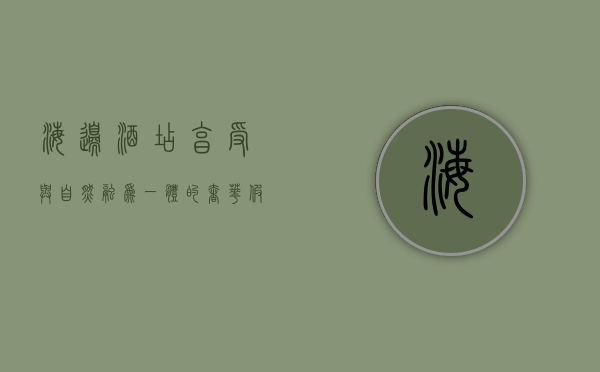 海边酒店，享受与自然融为一体的奢华假期