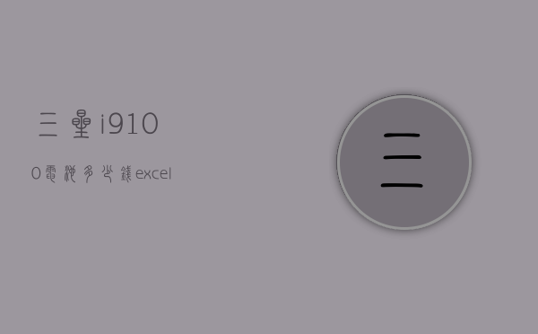 三星i9100电池多少钱（excel输入前面字母即可显示之前输入过的信息）