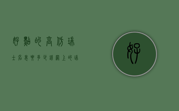 好点的高仿瑞士名表要多少钱（网上的瑞士名表为什么那么便宜）