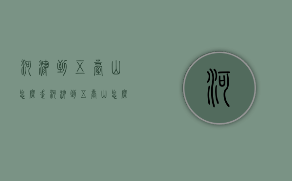 河津到五台山怎么走（河津到五台山怎么走最方便）