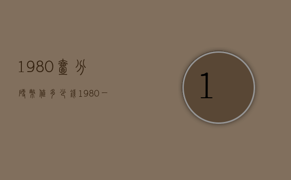 1980壹分硬币值多少钱（1980一分硬币真正价格）