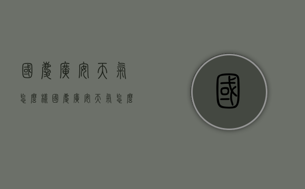 国庆广安天气怎么样（国庆广安天气怎么样啊）