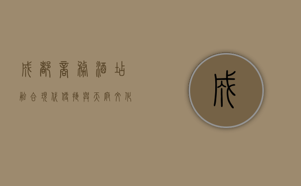 成都商务酒店，融合现代便捷与天府文化的商务旅行新选择
